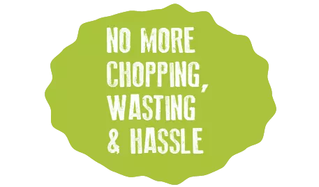 no more chopping, wasting and hassle
